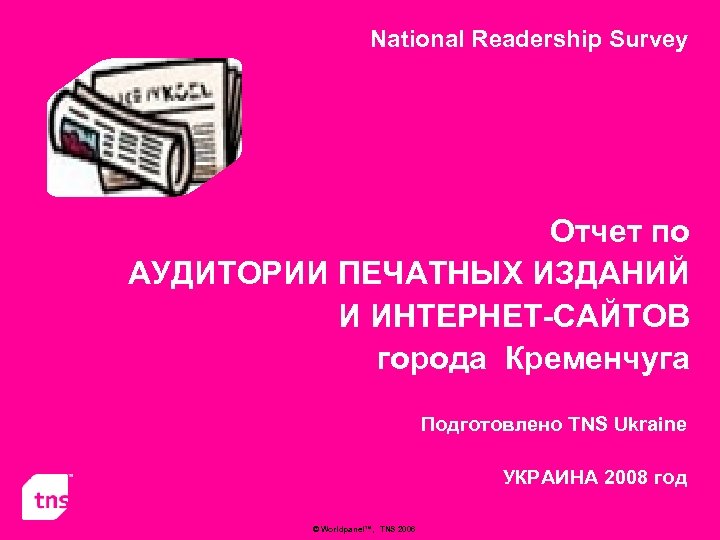 National Readership Survey Отчет по АУДИТОРИИ ПЕЧАТНЫХ ИЗДАНИЙ И ИНТЕРНЕТ-САЙТОВ города Кременчуга Подготовлено TNS
