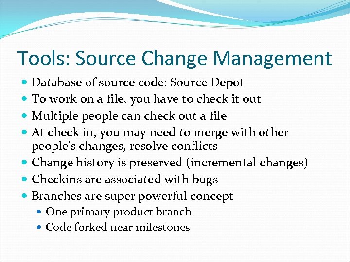 Tools: Source Change Management Database of source code: Source Depot To work on a