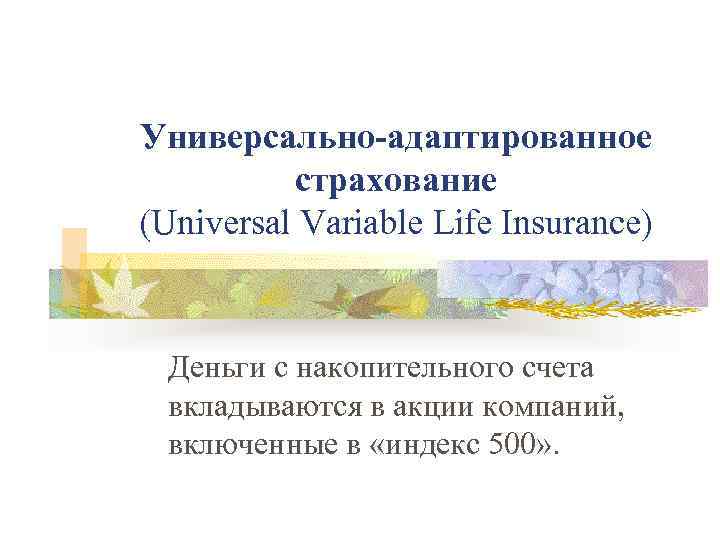 Универсально-адаптированное страхование (Universal Variable Life Insurance) Деньги с накопительного счета вкладываются в акции компаний,
