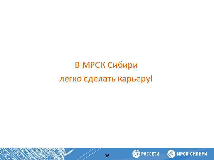 Повышение производительности труда В МРСК Сибири легко сделать карьеру! 35 