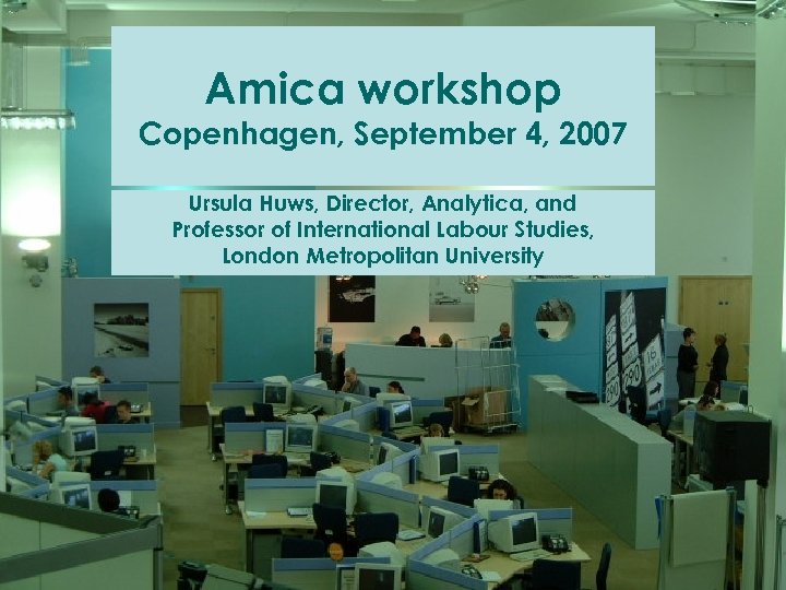 Amica workshop Copenhagen, September 4, 2007 Ursula Huws, Director, Analytica, and Professor of International