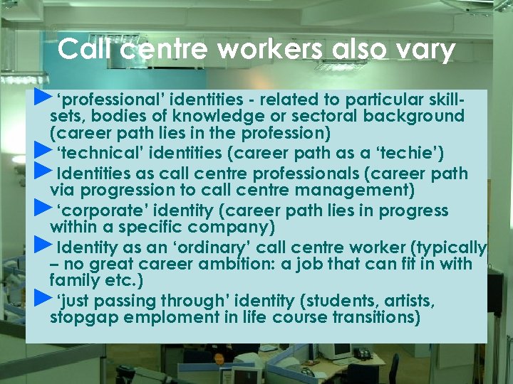 Call centre workers also vary ►‘professional’ identities - related to particular skill- sets, bodies