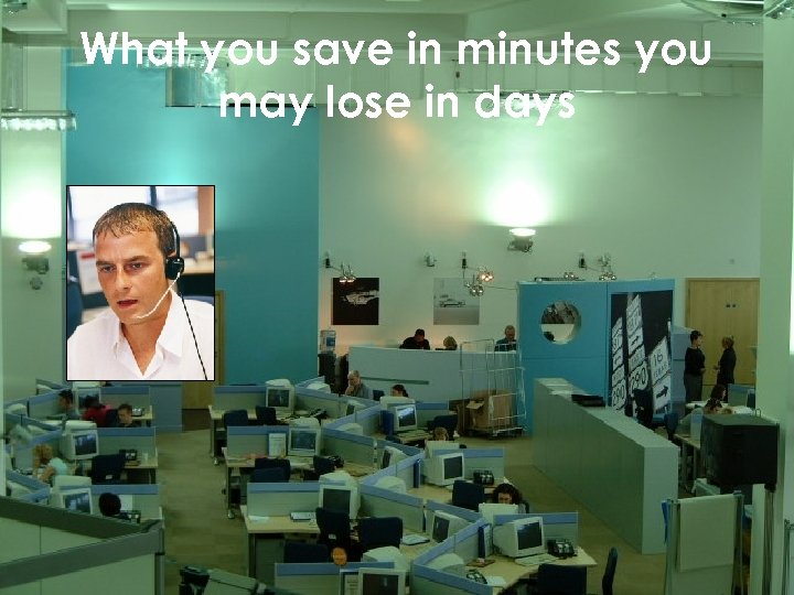 What you save in minutes you may lose in days 