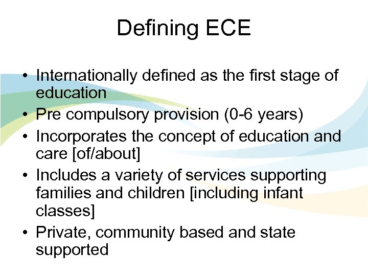 Defining ECE • Internationally defined as the first stage of education • Pre compulsory