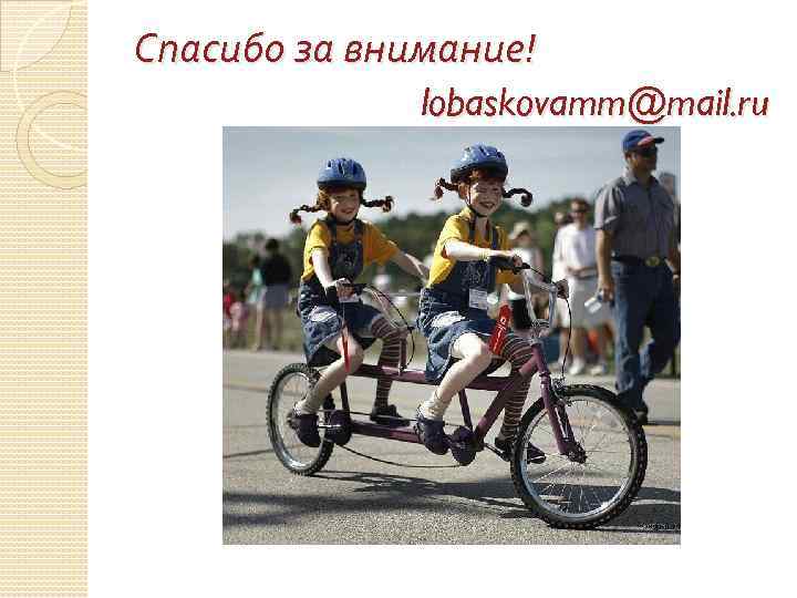 Спасибо за внимание! lobaskovamm@mail. ru 