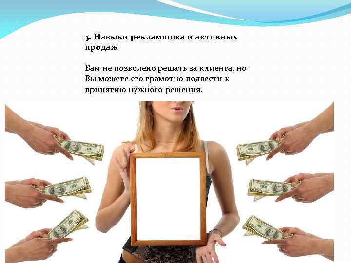 3. Навыки рекламщика и активных продаж Вам не позволено решать за клиента, но Вы