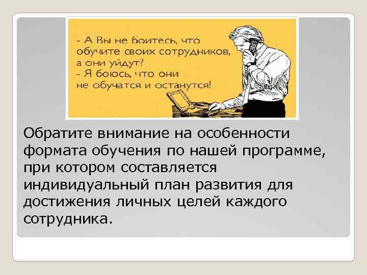 Обратите внимание на особенности формата обучения по нашей программе, при котором составляется индивидуальный план