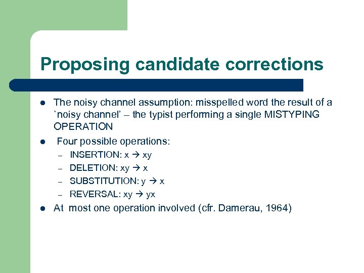 Proposing candidate corrections l l The noisy channel assumption: misspelled word the result of