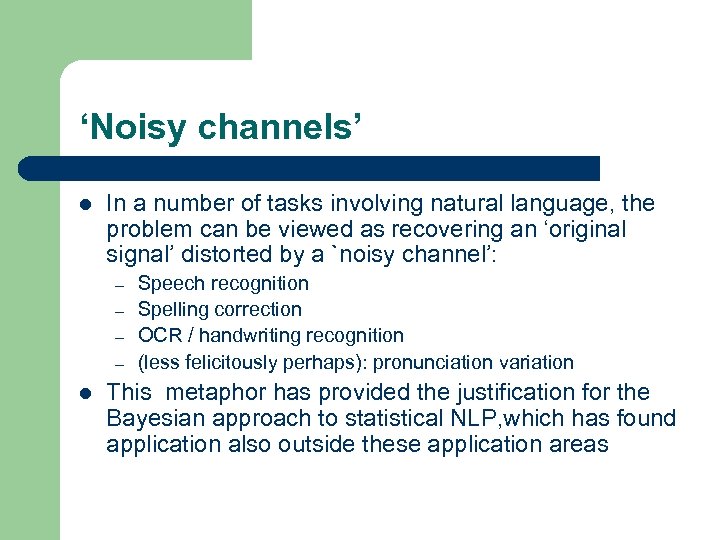 ‘Noisy channels’ l In a number of tasks involving natural language, the problem can