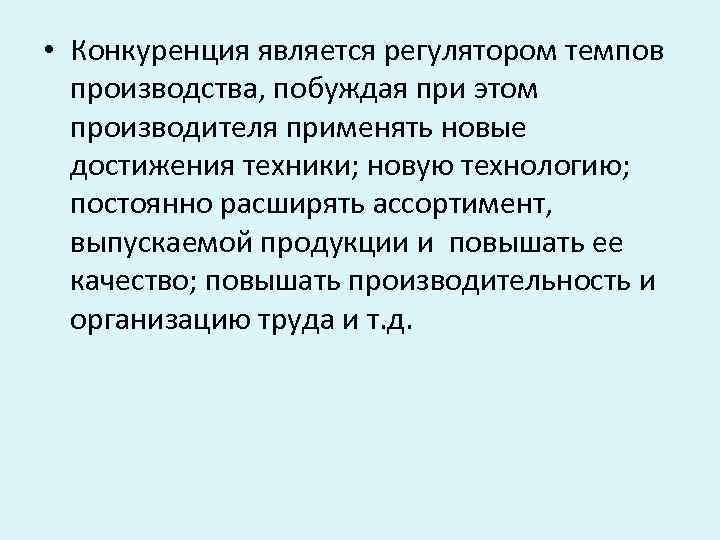  • Конкуренция является регулятором темпов производства, побуждая при этом производителя применять новые достижения