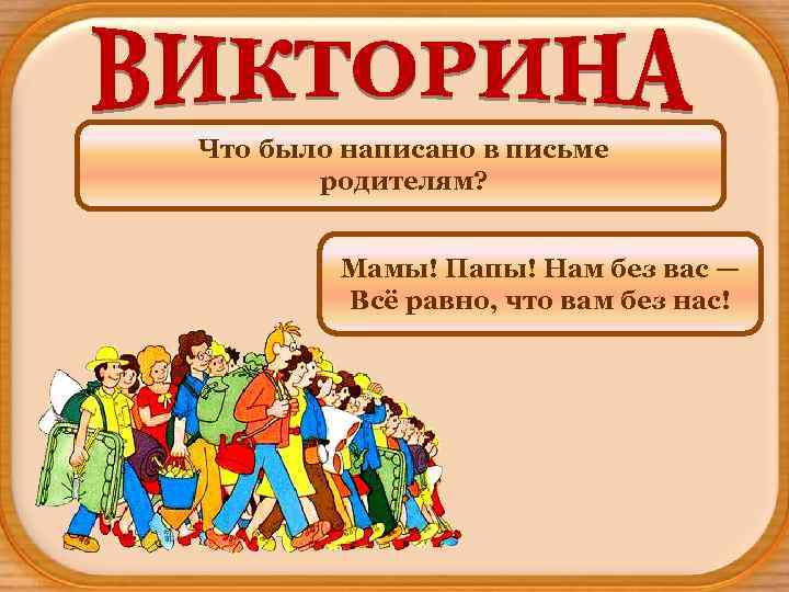 Что было написано в письме родителям? Мамы! Папы! Нам без вас — Всё равно,