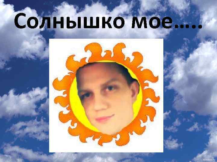 Солнышко мое…. . 