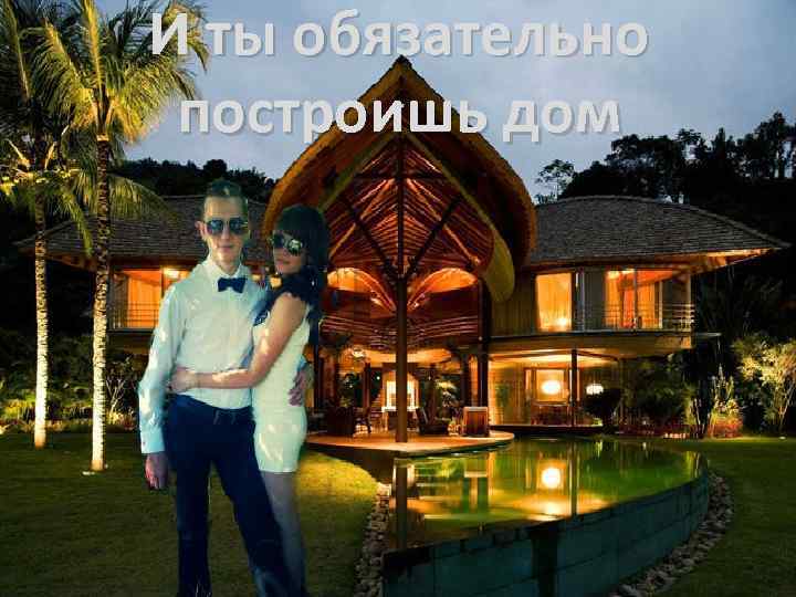 И ты обязательно построишь дом 