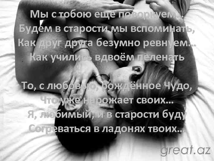 Мы с тобою ещё поворкуем… Будем в старости мы вспоминать, Как друга безумно ревнуем…