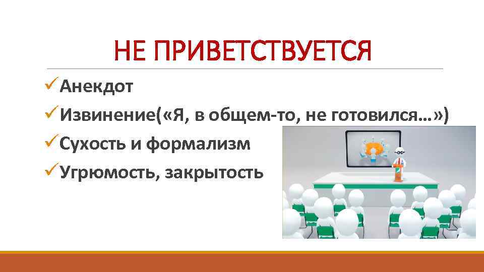 НЕ ПРИВЕТСТВУЕТСЯ üАнекдот üИзвинение( «Я, в общем-то, не готовился…» ) üСухость и формализм üУгрюмость,