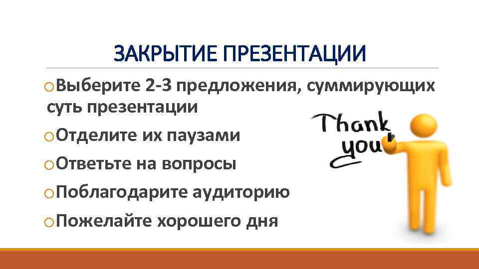 ЗАКРЫТИЕ ПРЕЗЕНТАЦИИ o. Выберите 2 -3 предложения, суммирующих суть презентации o. Отделите их паузами