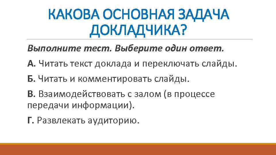 КАКОВА ОСНОВНАЯ ЗАДАЧА ДОКЛАДЧИКА? Выполните тест. Выберите один ответ. А. Читать текст доклада и