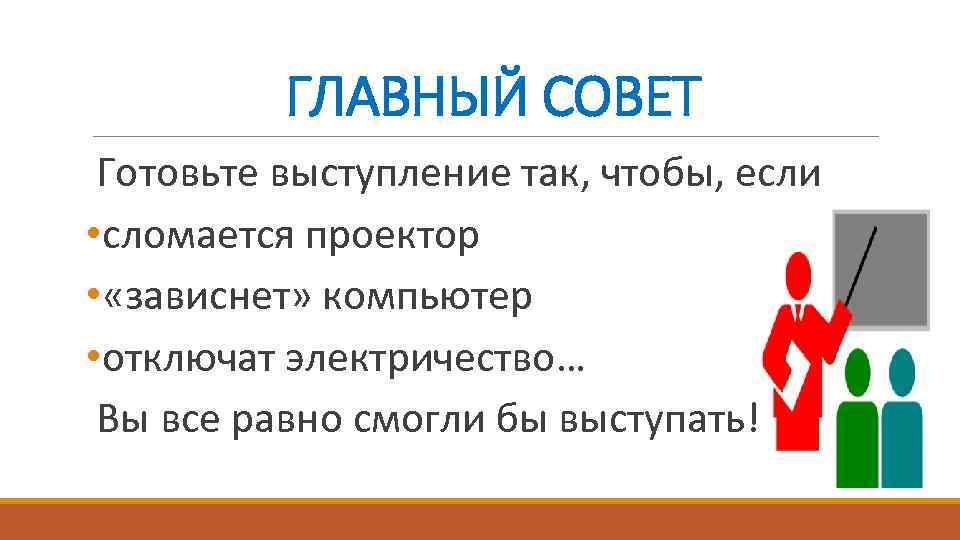 ГЛАВНЫЙ СОВЕТ Готовьте выступление так, чтобы, если • сломается проектор • «зависнет» компьютер •