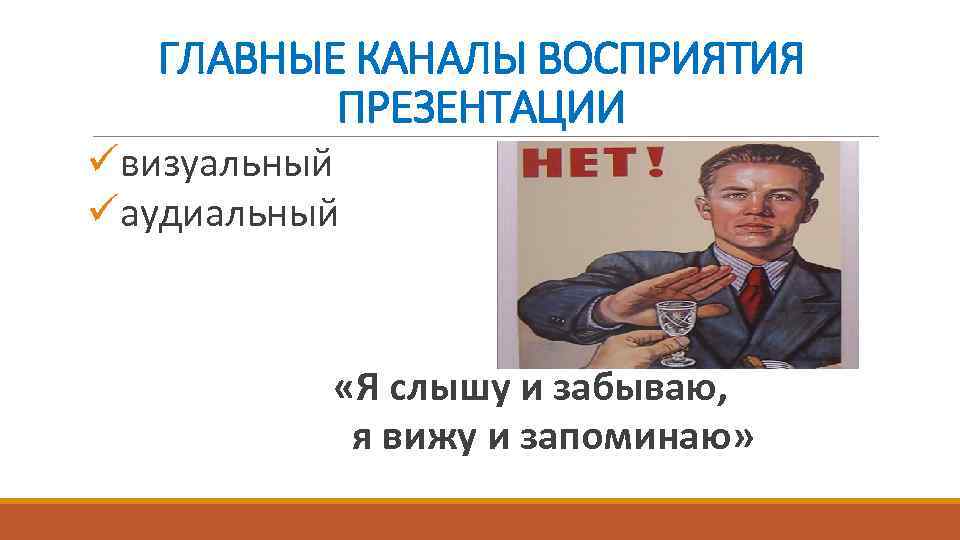 ГЛАВНЫЕ КАНАЛЫ ВОСПРИЯТИЯ ПРЕЗЕНТАЦИИ üвизуальный üаудиальный «Я слышу и забываю, я вижу и запоминаю»
