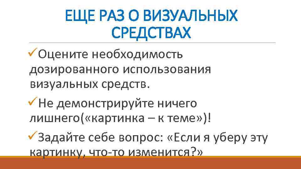 ЕЩЕ РАЗ О ВИЗУАЛЬНЫХ СРЕДСТВАХ üОцените необходимость дозированного использования визуальных средств. üНе демонстрируйте ничего