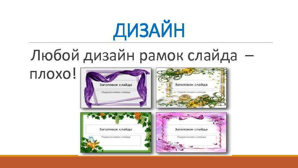 ДИЗАЙН Любой дизайн рамок слайда – плохо! 