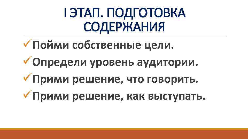 I ЭТАП. ПОДГОТОВКА СОДЕРЖАНИЯ üПойми собственные цели. üОпредели уровень аудитории. üПрими решение, что говорить.