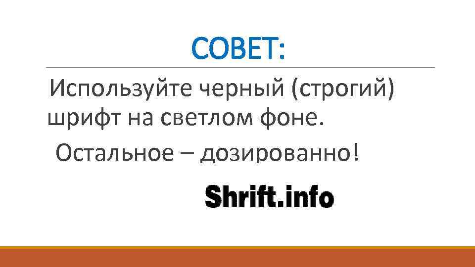 СОВЕТ: Используйте черный (строгий) шрифт на светлом фоне. Остальное – дозированно! 