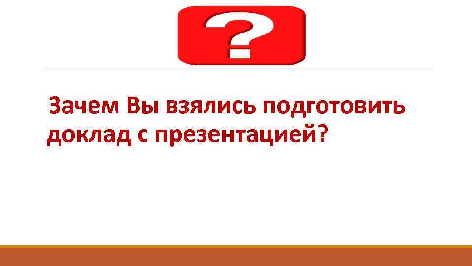 Зачем Вы взялись подготовить доклад с презентацией? 