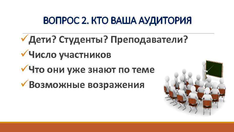 ВОПРОС 2. КТО ВАША АУДИТОРИЯ üДети? Студенты? Преподаватели? üЧисло участников üЧто они уже знают