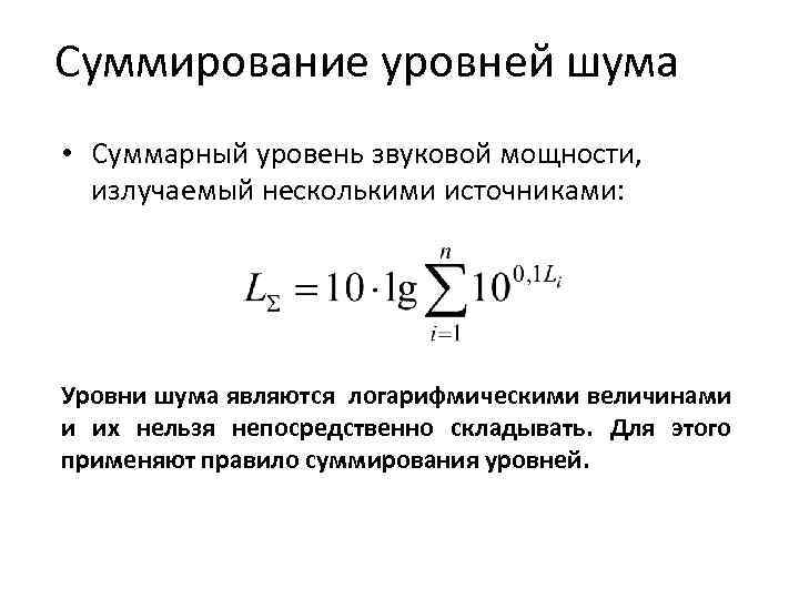 Суммирование уровней шума • Суммарный уровень звуковой мощности, излучаемый несколькими источниками: Уровни шума являются