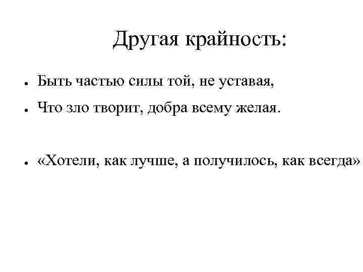 Другая крайность: ● Быть частью силы той, не уставая, ● Что зло творит, добра