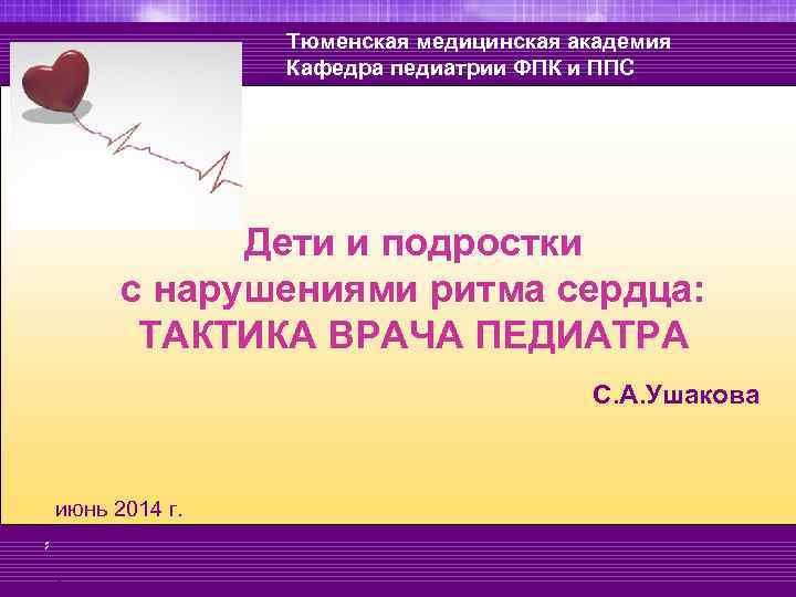 Тюменская медицинская академия Кафедра педиатрии ФПК и ППС Дети и подростки с нарушениями ритма