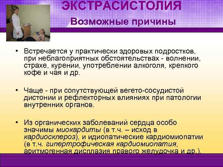 ЭКСТРАСИСТОЛИЯ Возможные причины • Встречается у практически здоровых подростков, при неблагоприятных обстоятельствах - волнении,