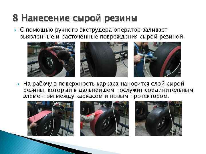 8 Нанесение сырой резины С помощью ручного экструдера оператор заливает выявленные и расточенные повреждения