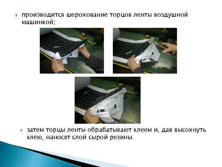 производится шерохование торцов ленты воздушной машинкой; затем торцы ленты обрабатывают клеем и, дав