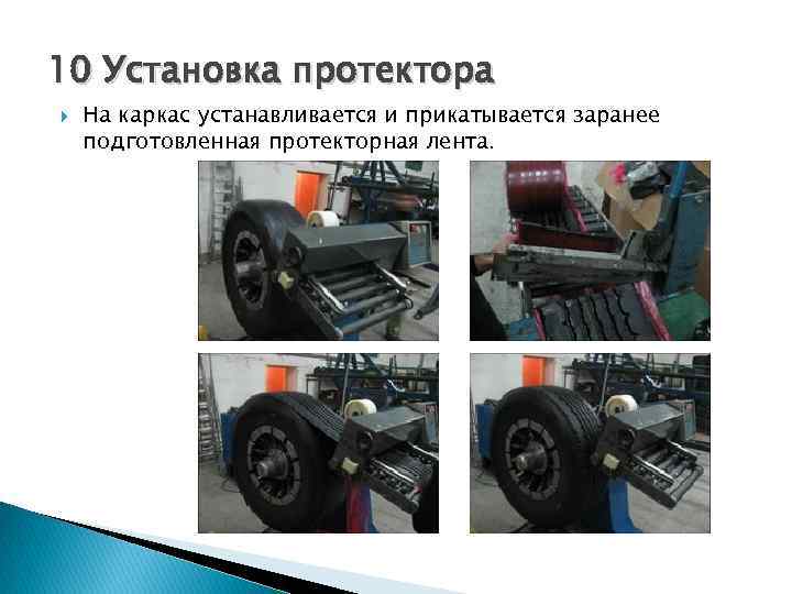 10 Установка протектора На каркас устанавливается и прикатывается заранее подготовленная протекторная лента. 