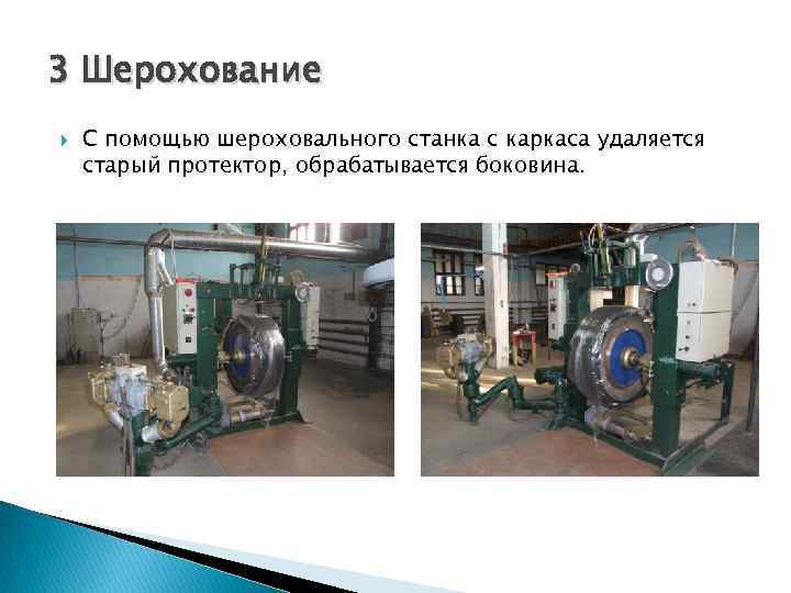 3 Шерохование С помощью шероховального станка с каркаса удаляется старый протектор, обрабатывается боковина. 