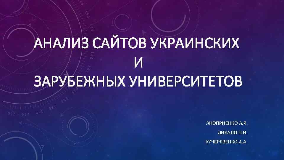 АНАЛИЗ САЙТОВ УКРАИНСКИХ И ЗАРУБЕЖНЫХ УНИВЕРСИТЕТОВ АНОПРИЕНКО А. Я. ДИКАЛО П. Н. КУЧЕРЯВЕНКО А.
