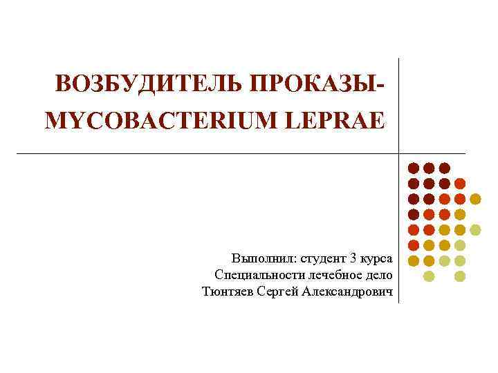 ВОЗБУДИТЕЛЬ ПРОКАЗЫMYCOBACTERIUM LEPRAE Выполнил: студент 3 курса Специальности лечебное дело Тюнтяев Сергей Александрович 