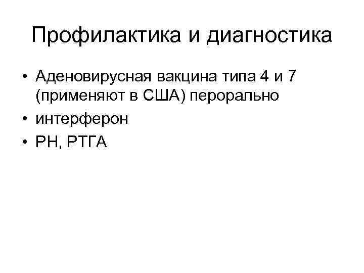 Профилактика и диагностика • Аденовирусная вакцина типа 4 и 7 (применяют в США) перорально