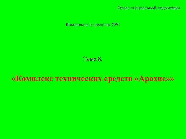 Отдел специальной подготовки Комплексы и средства СРС Тема 8. «Комплекс технических средств «Арахис» »