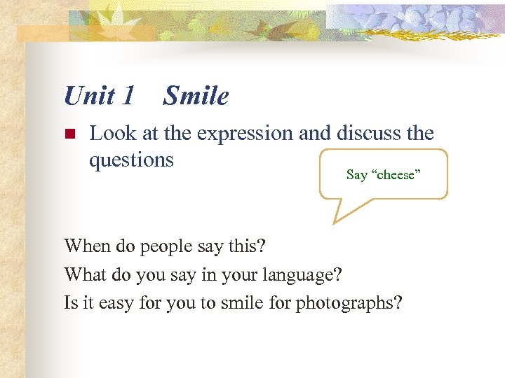 Unit 1 n Smile Look at the expression and discuss the questions Say “cheese”