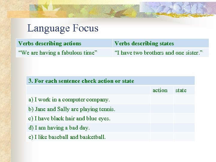 Language Focus Verbs describing actions Verbs describing states “We are having a fabulous time”