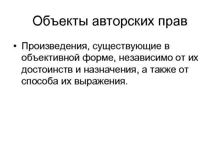 Объекты авторских прав • Произведения, существующие в объективной форме, независимо от их достоинств и