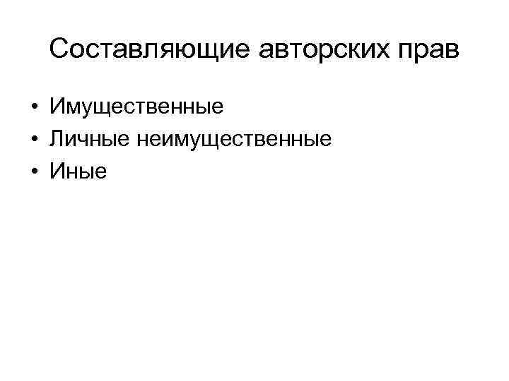 Составляющие авторских прав • Имущественные • Личные неимущественные • Иные 