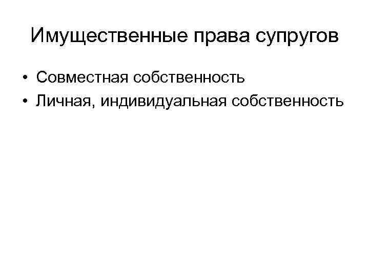 Имущественные права супругов • Совместная собственность • Личная, индивидуальная собственность 