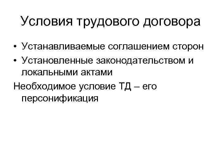 Условия трудового договора • Устанавливаемые соглашением сторон • Установленные законодательством и локальными актами Необходимое