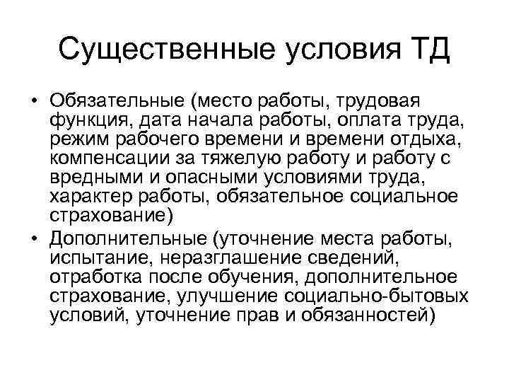 Существенные условия ТД • Обязательные (место работы, трудовая функция, дата начала работы, оплата труда,