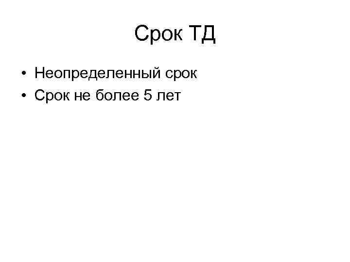 Срок ТД • Неопределенный срок • Срок не более 5 лет 