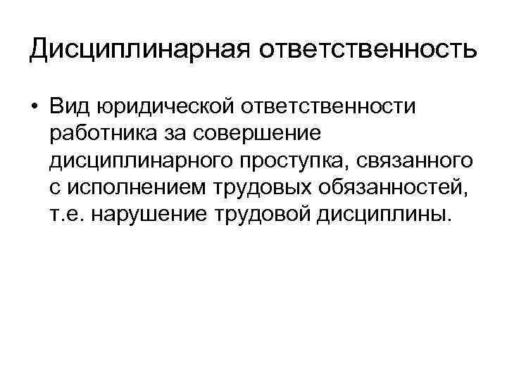 Дисциплинарная ответственность • Вид юридической ответственности работника за совершение дисциплинарного проступка, связанного с исполнением